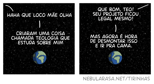 O planeta Terra visto do espaço. Uma voz vinda do alto diz: haha que loco mãe olha criaram uma coisa chamada teologia que estuda sobre mim. Outra voz diz: que bom, Teo! Seu projeto ficou legal mesmo! Mas agora é hora de desmontar isso e ir pra cama.